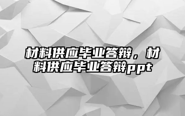 材料供应毕业答辩，材料供应毕业答辩ppt