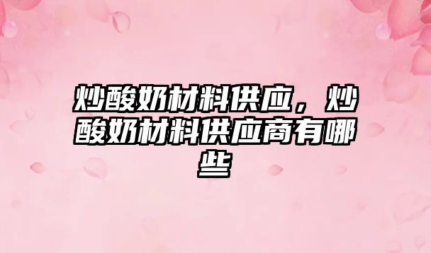 炒酸奶材料供应，炒酸奶材料供应商有哪些