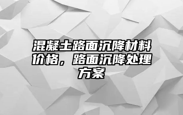 混凝土路面沉降材料价格，路面沉降处理方案