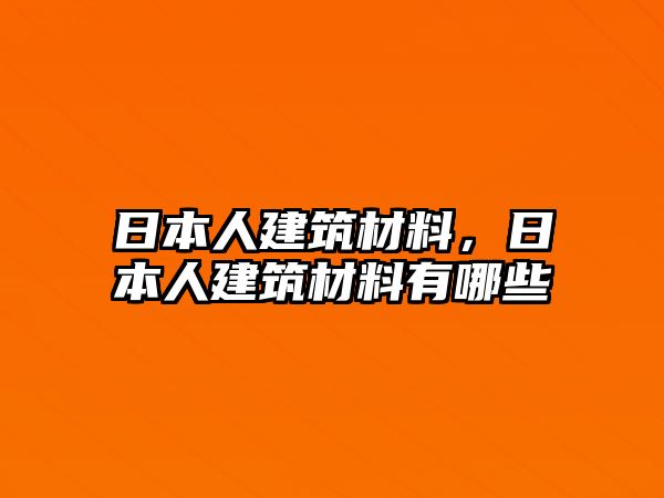 日本人建筑材料，日本人建筑材料有哪些