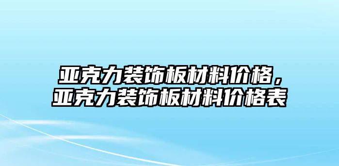亚克力装饰板材料价格，亚克力装饰板材料价格表
