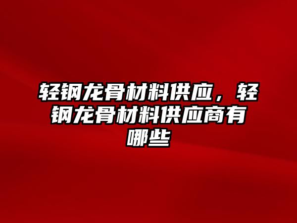 轻钢龙骨材料供应，轻钢龙骨材料供应商有哪些