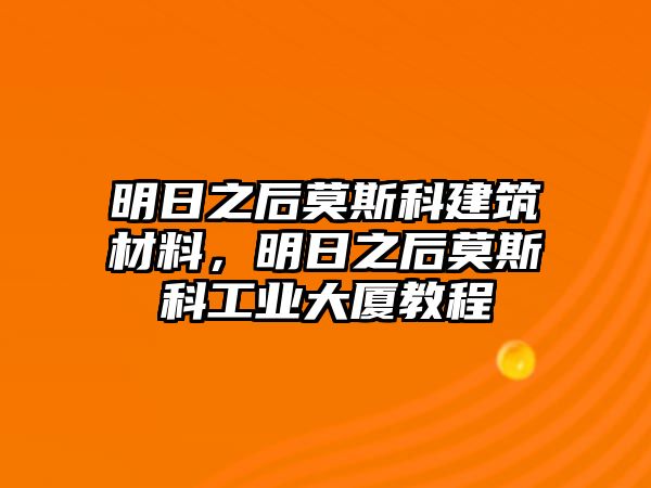 明日之后莫斯科建筑材料，明日之后莫斯科工业大厦教程