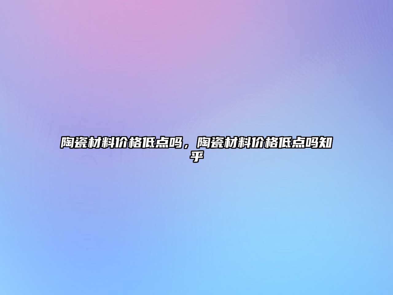 陶瓷材料价格低点吗，陶瓷材料价格低点吗知乎