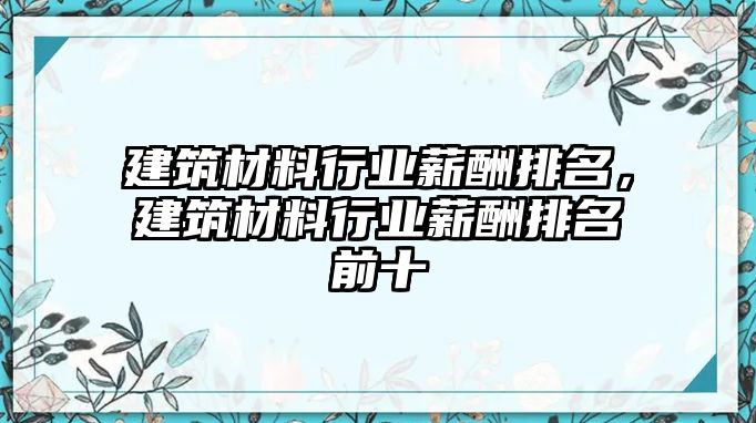 建筑材料行业薪酬排名，建筑材料行业薪酬排名前十
