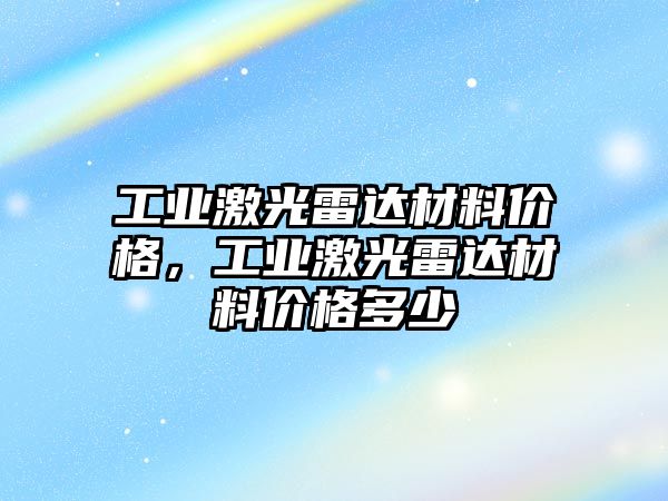 工业激光雷达材料价格，工业激光雷达材料价格多少