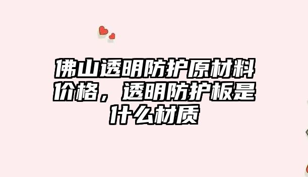 佛山透明防护原材料价格，透明防护板是什么材质