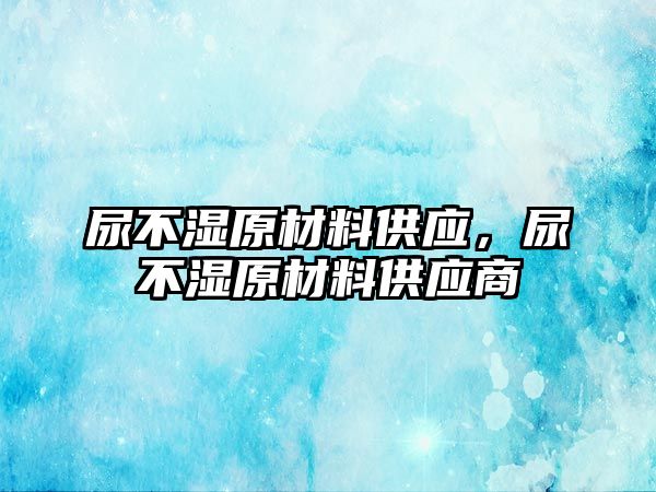 尿不湿原材料供应，尿不湿原材料供应商