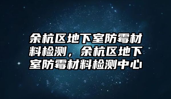 余杭区地下室防霉材料检测，余杭区地下室防霉材料检测中心