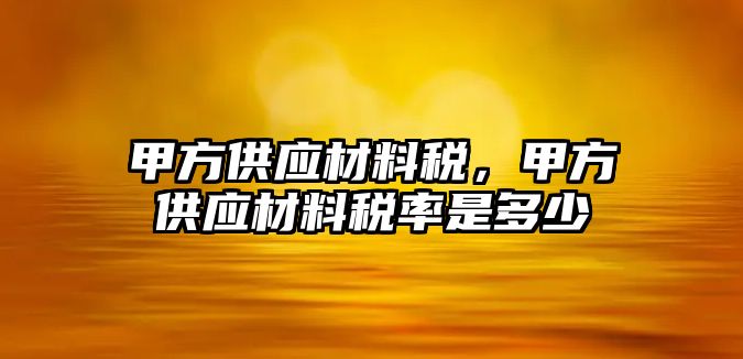 甲方供应材料税，甲方供应材料税率是多少