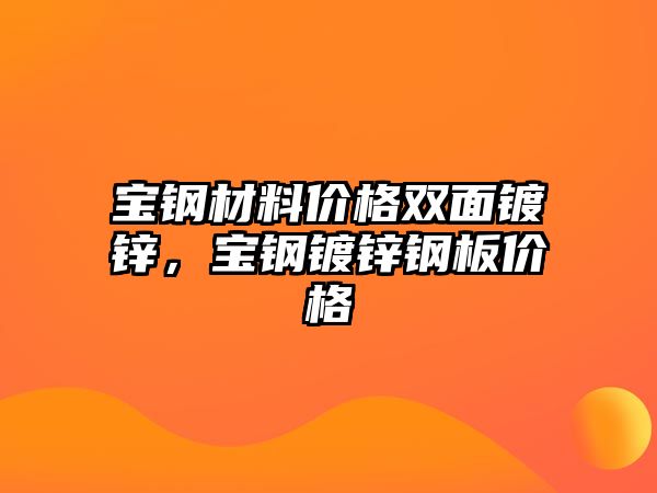 宝钢材料价格双面镀锌，宝钢镀锌钢板价格